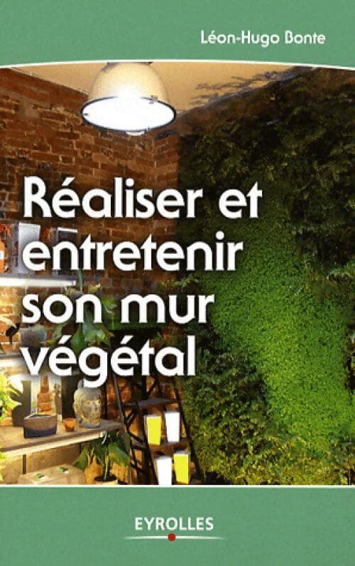 Réaliser et entretenir son mur végétal - Léon-Hugo Bonte